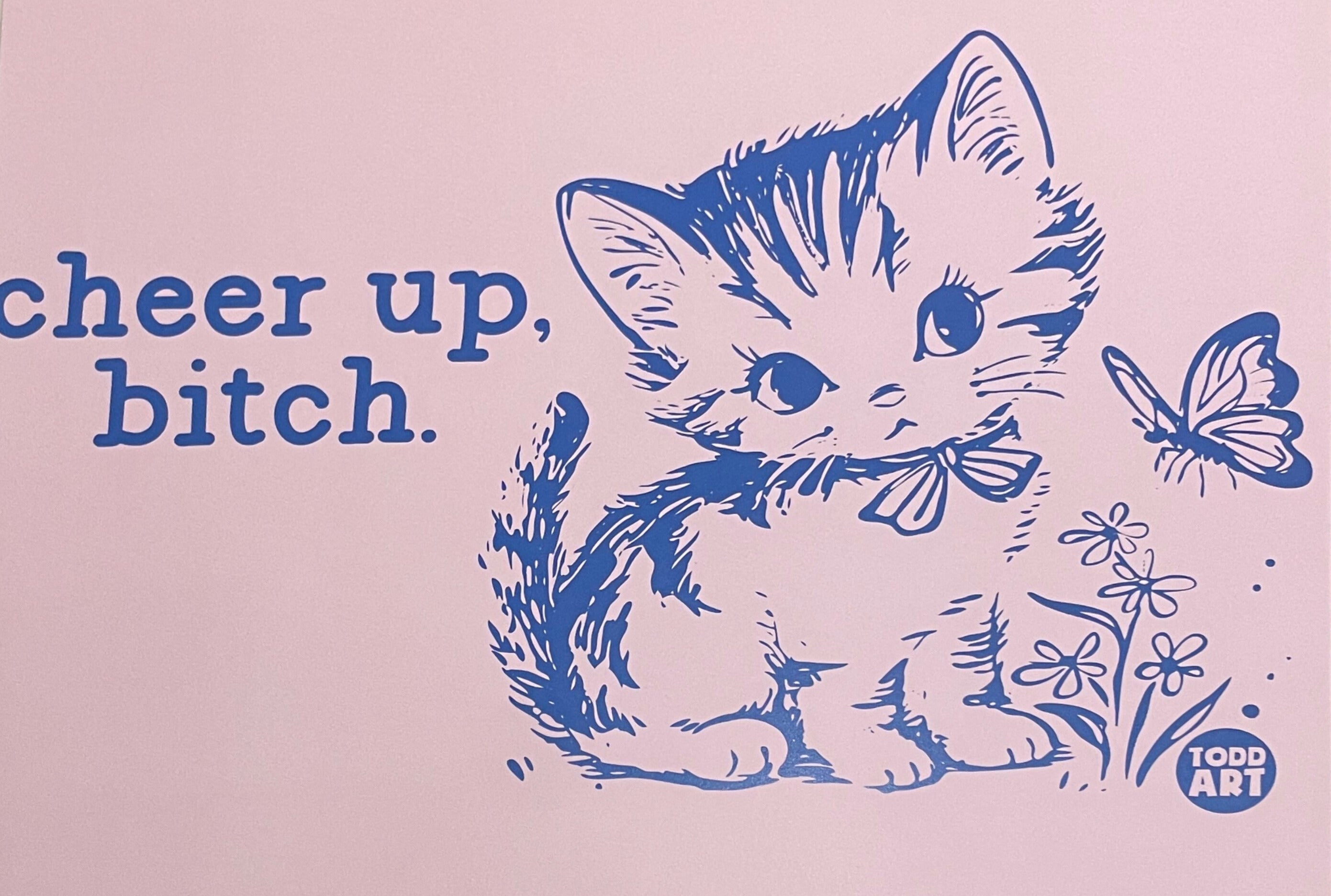 cheer up, bitch.