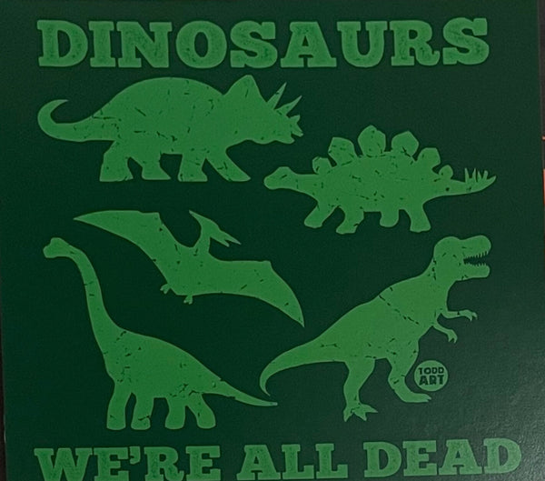Dinosaurs. We're All Dead.