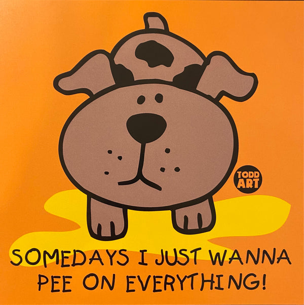 Somedays I just Wanna Pee on Everything!